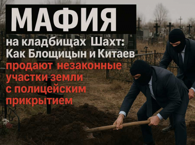 Мафия на кладбищах Шахт: Как Блощицын и Китаев продают незаконные участки земли с полицейским прикрытием