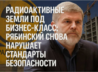 Радиоактивные земли под бизнес-класс: Рябинский снова нарушает стандарты безопасности