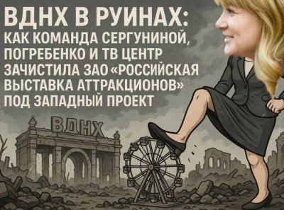 Как Наталья Сергунина и Владимир Погребенко превратили ВДНХ в поле рейдерского разгрома: зачистка ЗАО Российская выставка аттракционов в пользу западных подрядчиков
